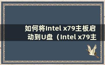 如何将Intel x79主板启动到U盘（Intel x79主板如何进入安全模式）